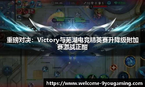 重磅对决：Victory与芜湖电竞精英赛升降级附加赛激战正酣